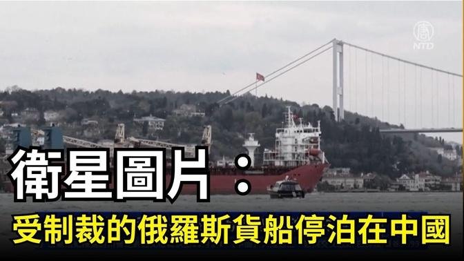 【短訊】衛星圖片：受制裁的俄羅斯貨船停泊在中國｜ #新唐人電視台