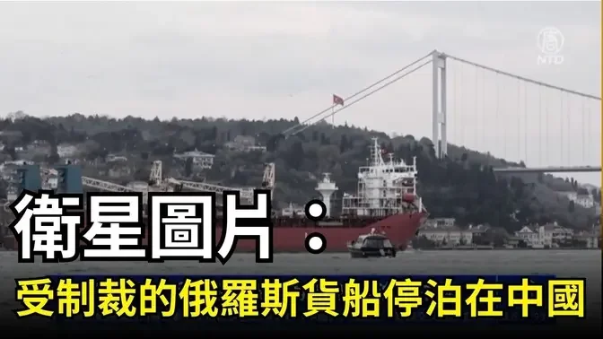 【短讯】卫星图片：受制裁的俄罗斯货船停泊在中国｜ #新唐人电视台