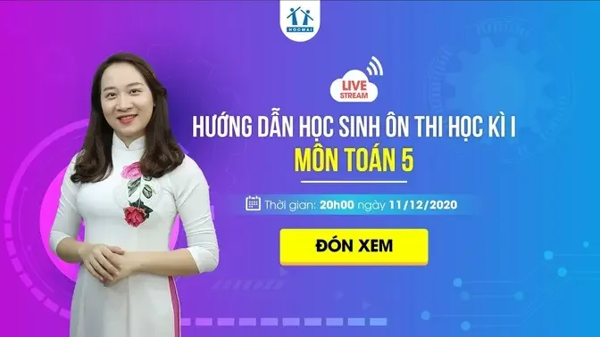 HƯỚNG DẪN HỌC SINH ÔN THI HỌC KÌ I MÔN TOÁN LỚP 5 _ CÔ MAI QUỲNH _ HOCMAI