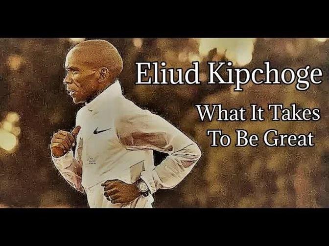 ELIUD KIPCHOGE -- WHAT IT TAKES TO BE GREAT