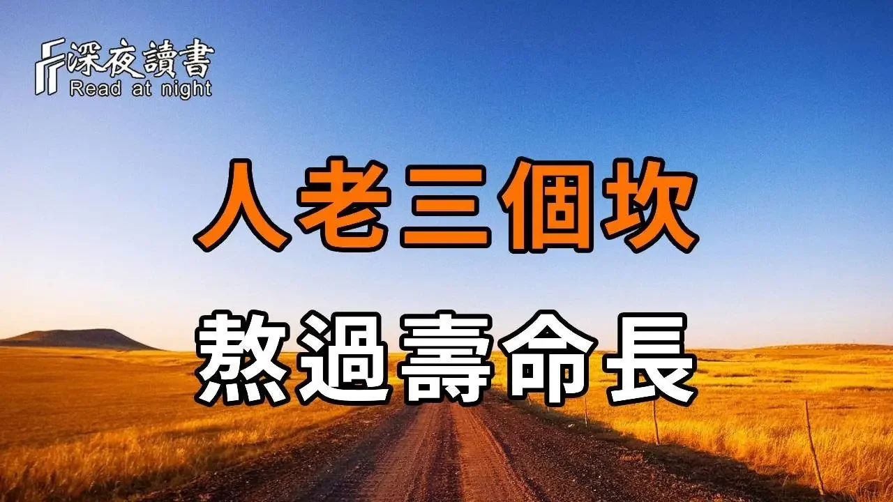 老話說：人老三個坎，熬過壽命長！到底是哪三個坎？老人一定要了解，越早知道越好【深夜讀書】