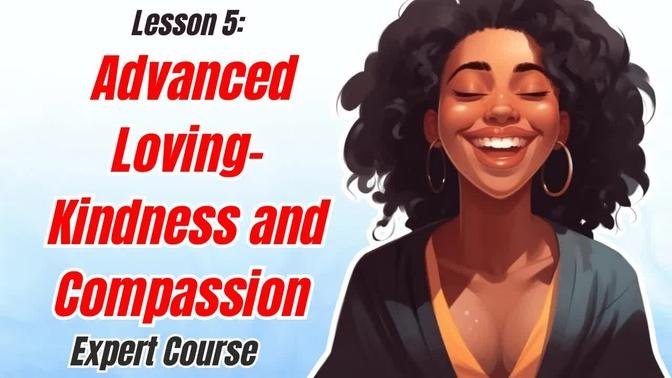 Mastery of Mindfulness - Lesson 5: Exploring Advanced Loving-Kindness and Compassion Practices