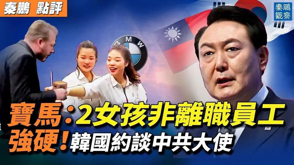 罕见！韩国约谈中国大使批中共「外交失礼」，越南反对中国禁海令；宝马Mini中国辟谣：2女孩不是离职员工| #秦鹏政经观察 4/21/2023
